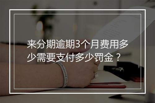 来分期逾期3个月费用多少需要支付多少罚金？