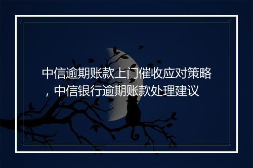 中信逾期账款上门催收应对策略，中信银行逾期账款处理建议