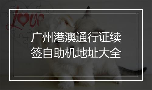 广州港澳通行证续签自助机地址大全