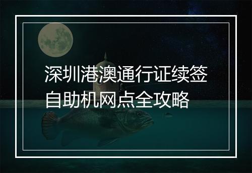 深圳港澳通行证续签自助机网点全攻略