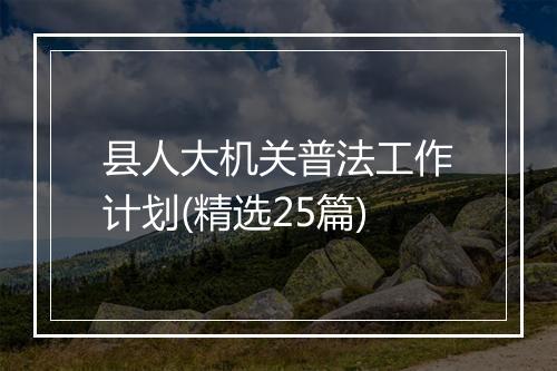 县人大机关普法工作计划(精选25篇)