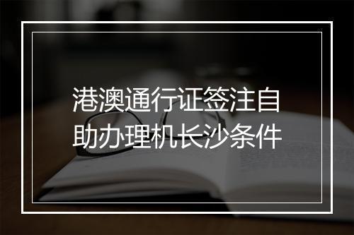 港澳通行证签注自助办理机长沙条件