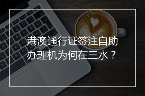 港澳通行证签注自助办理机为何在三水？