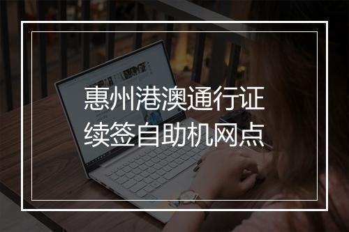 惠州港澳通行证续签自助机网点