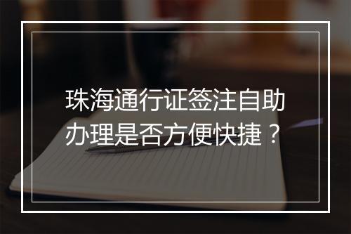 珠海通行证签注自助办理是否方便快捷？
