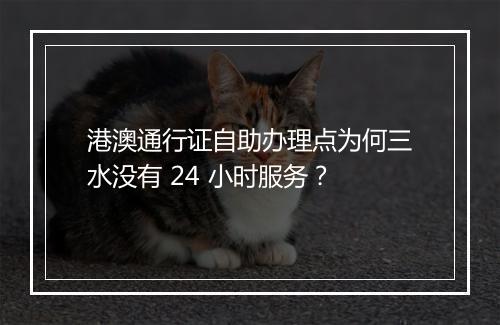 港澳通行证自助办理点为何三水没有 24 小时服务？