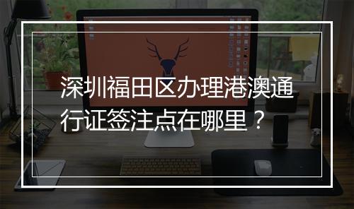 深圳福田区办理港澳通行证签注点在哪里？