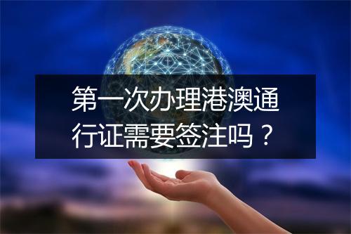第一次办理港澳通行证需要签注吗？