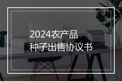 2024农产品种子出售协议书