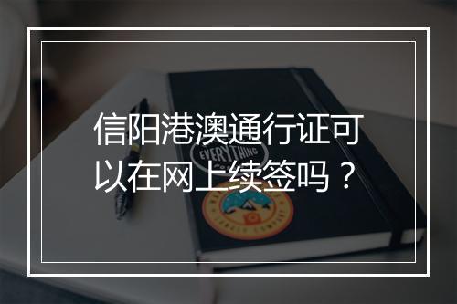 信阳港澳通行证可以在网上续签吗？