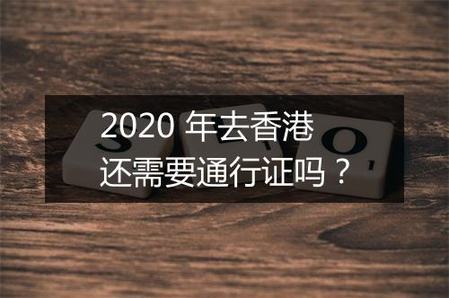 2020 年去香港还需要通行证吗？