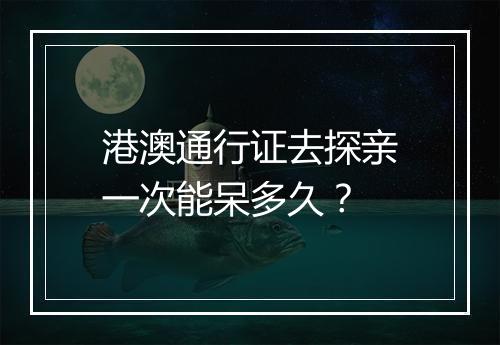 港澳通行证去探亲一次能呆多久？