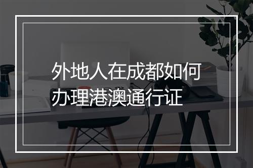 外地人在成都如何办理港澳通行证