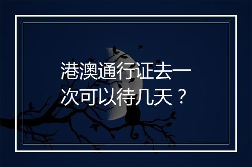 港澳通行证去一次可以待几天？