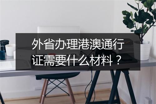 外省办理港澳通行证需要什么材料？