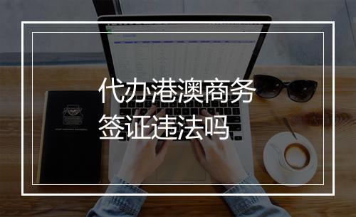 代办港澳商务签证违法吗