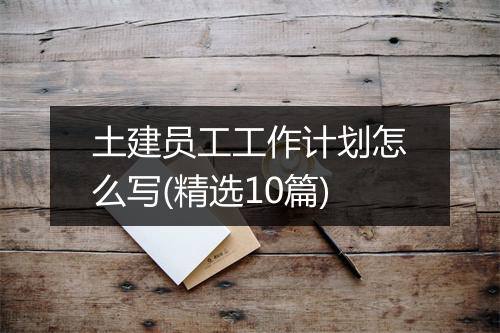 土建员工工作计划怎么写(精选10篇)