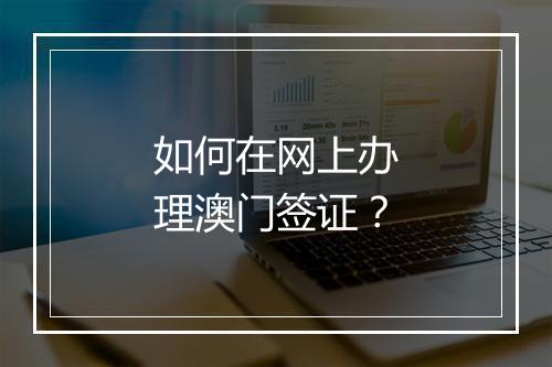 如何在网上办理澳门签证？