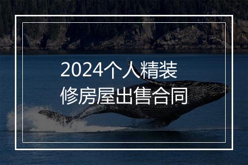 2024个人精装修房屋出售合同