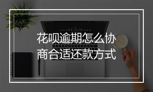 花呗逾期怎么协商合适还款方式