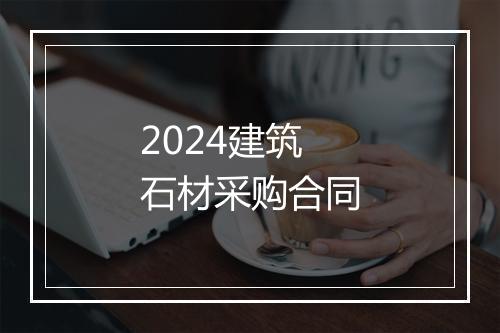 2024建筑石材采购合同