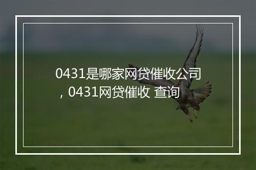 0431是哪家网贷催收公司，0431网贷催收 查询