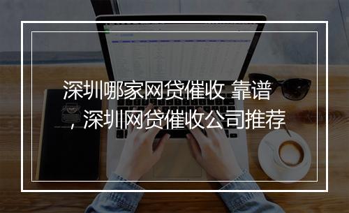深圳哪家网贷催收 靠谱，深圳网贷催收公司推荐