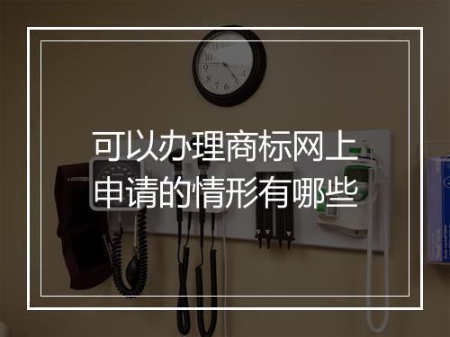 可以办理商标网上申请的情形有哪些