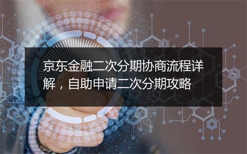 京东金融二次分期协商流程详解，自助申请二次分期攻略