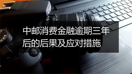 中邮消费金融逾期三年后的后果及应对措施
