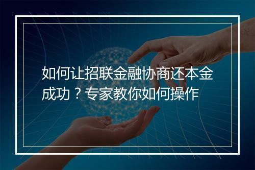 如何让招联金融协商还本金成功？专家教你如何操作