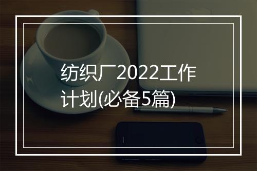 纺织厂2022工作计划(必备5篇)