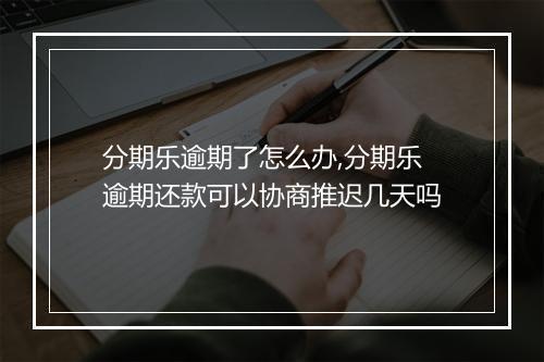 分期乐逾期了怎么办,分期乐逾期还款可以协商推迟几天吗