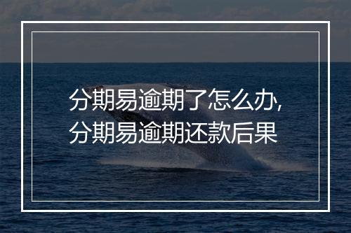 分期易逾期了怎么办,分期易逾期还款后果