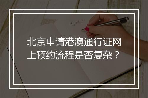 北京申请港澳通行证网上预约流程是否复杂？