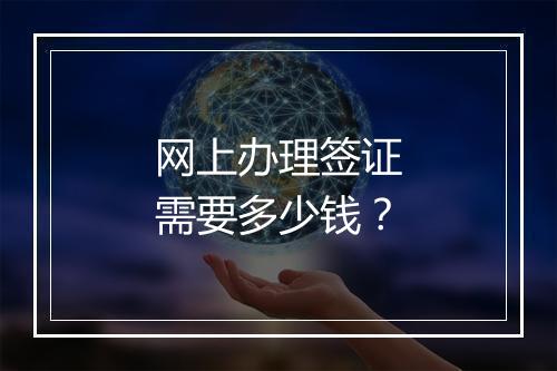 网上办理签证需要多少钱？