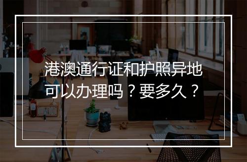 港澳通行证和护照异地可以办理吗？要多久？