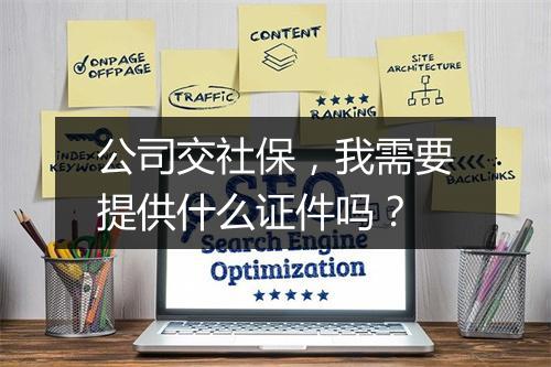 公司交社保，我需要提供什么证件吗？