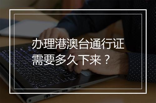 办理港澳台通行证需要多久下来？