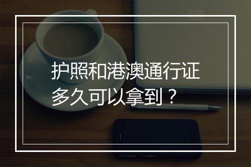 护照和港澳通行证多久可以拿到？
