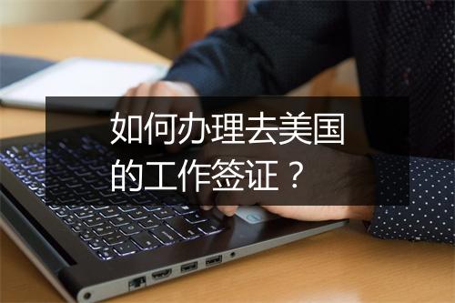 如何办理去美国的工作签证？
