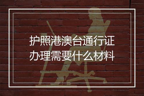 护照港澳台通行证办理需要什么材料