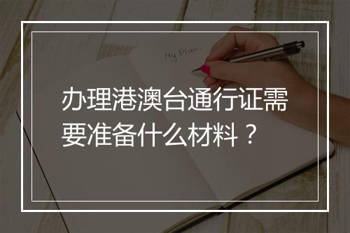 办理港澳台通行证需要准备什么材料？