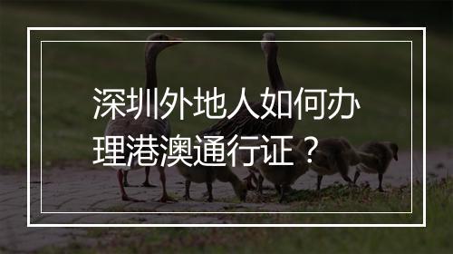 深圳外地人如何办理港澳通行证？