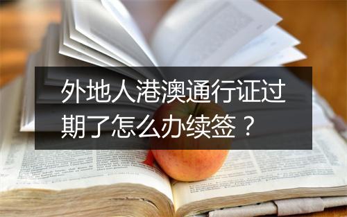 外地人港澳通行证过期了怎么办续签？