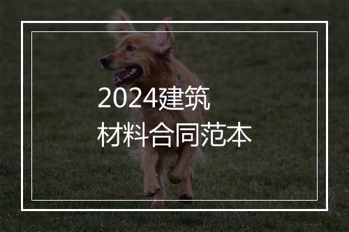 2024建筑材料合同范本