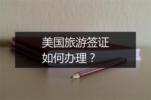 美国旅游签证如何办理？