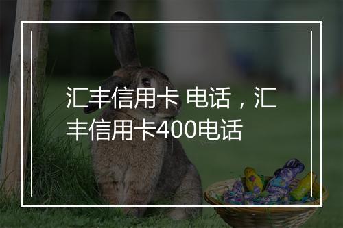 汇丰信用卡 电话，汇丰信用卡400电话