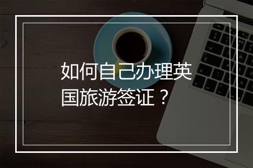 如何自己办理英国旅游签证？