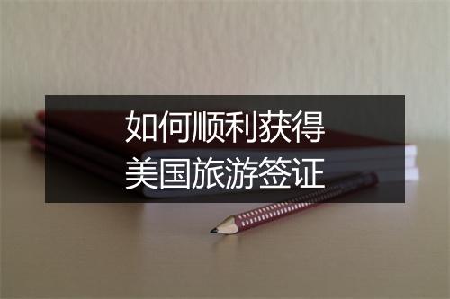 如何顺利获得美国旅游签证